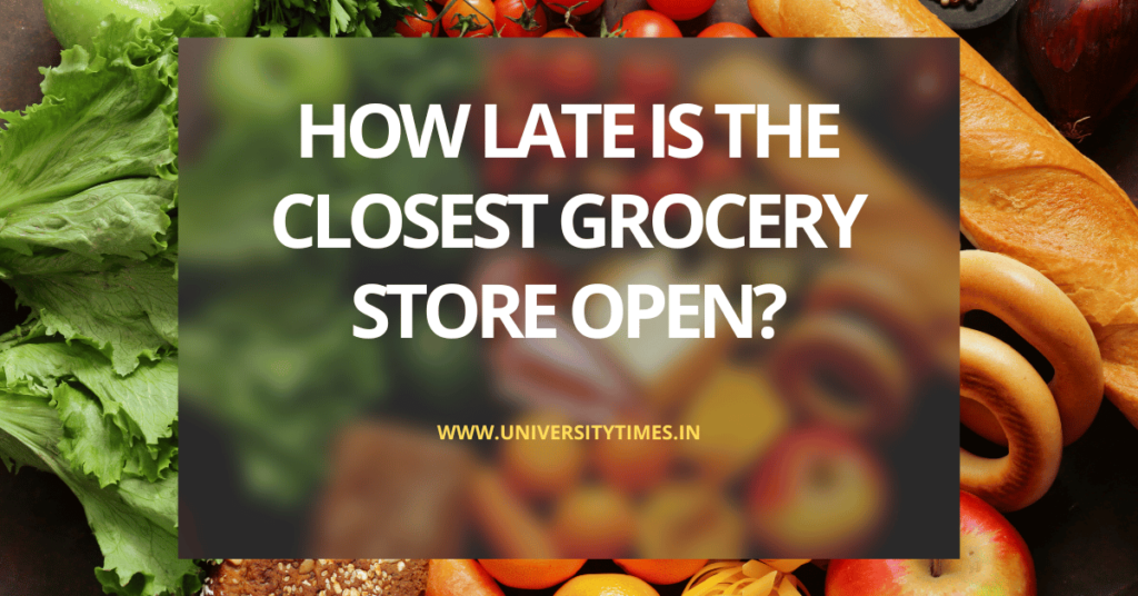 How Late Is The Closest Grocery Store Open 24 Hours Near Me » Univerity Times